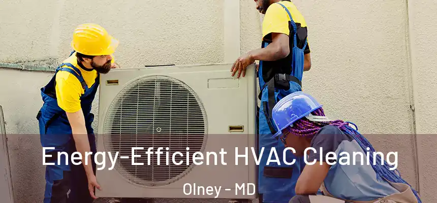 Energy-Efficient HVAC Cleaning Olney - MD